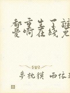 都重生了谁谈恋爱啊在线免费阅读