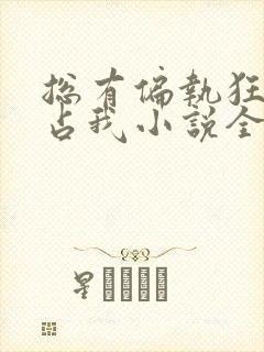 总有偏执狂想独占我小说全文免费阅读