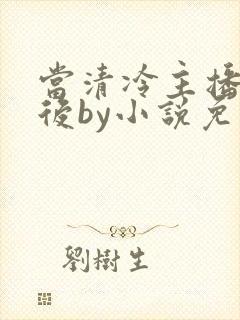 当清冷主播被囚后by小说免费阅读