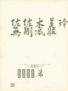 佐佐木美玲三级无删减版