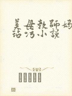 美母教师妈妈被玷污小说