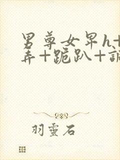 男尊女卑h+玩弄+跪趴+调教