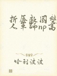 折辱敌国双性美人军师np高h