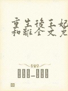 重生后王妃只想和离全文免费阅读