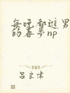 每晚都进男神们的春梦np