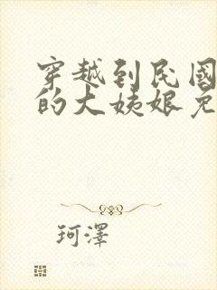 穿越到民国少帅的大姨娘免费阅读