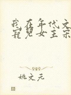 我在年代文里成宠儿女主宋