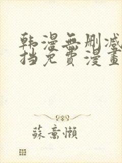 韩漫无删减无遮挡免费漫画网站