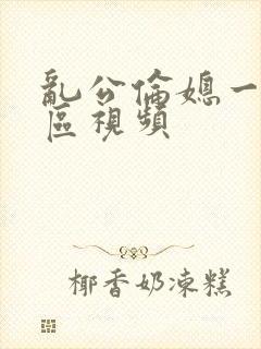 乱公伦媳一二三区视频