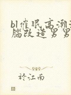 bl催眠高潮洗脑改造男男