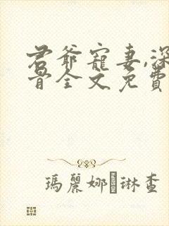 君爷宠妻,深入骨全文免费阅读