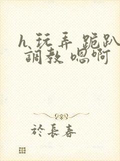 h 玩弄 跪趴 调教 嗯啊封面