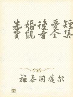 先婚后爱短剧免费观看全集