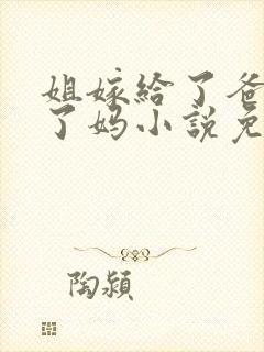 姐嫁给了爸我娶了妈小说免费阅读最