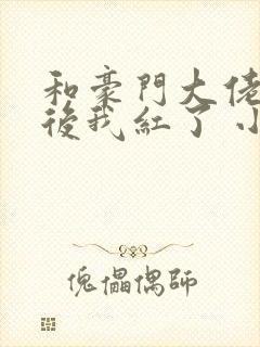 和豪门大佬网恋后我红了 小说