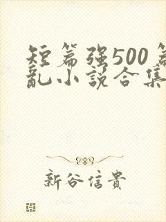 短篇强500篇乱小说合集