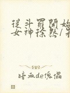 从斗罗开始俘获女神徐然/朱竹清小说全篇