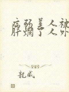 病弱美人被坏种肝烂了人外