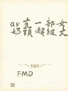 av有一部女的奶头超级大