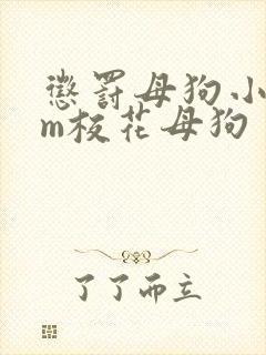 惩罚母狗小说sm校花母狗