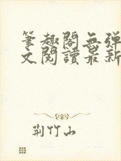 笔趣阁无弹窗全文阅读最新章节更