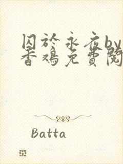 囚于永夜by麦香鸡免费阅读未删减