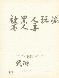 被黑人玩腻的漂亮人妻