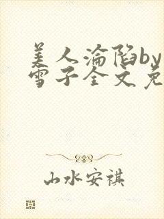 美人沦陷by千雪子全文免费阅读