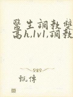 医生调教双性(高h,1v1,调教)