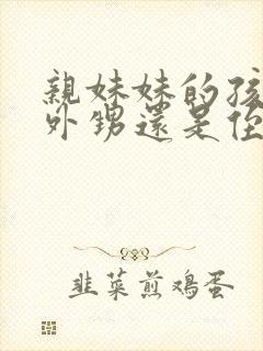 亲妹妹的孩子是外甥还是侄子