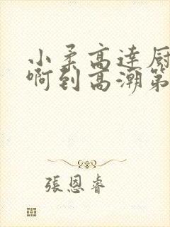 小柔高达厨房嗯啊到高潮第一章