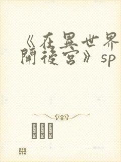 《在异世界迷宫开后宫》sp