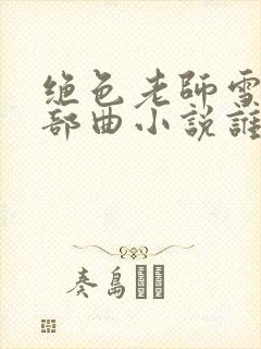 绝色老师雪薇三部曲小说谁写