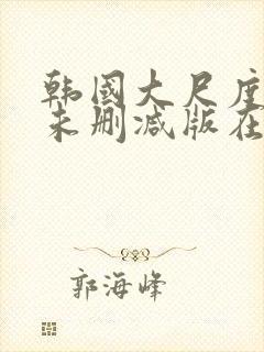 韩国大尺度电影未删减版在线观看