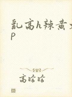 乱高h辣黄文np封面