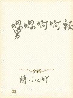 嗯嗯啊啊轻点男男