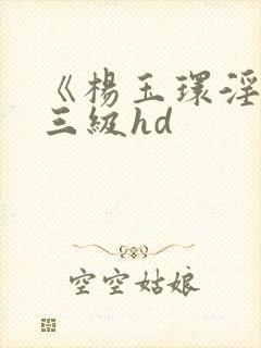 《杨玉环淫史》三级hd