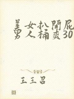 美女扒开屁股让男人桶爽30分钟