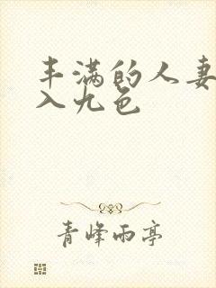 丰满的人妻被进入九色