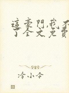 这豪门,我不嫁了全文免费阅读