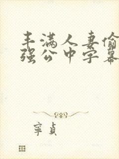 丰满人妻偷人被强公中字幕