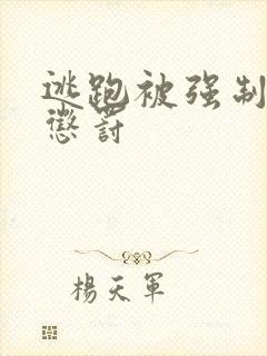 逃跑被强制抓回惩罚