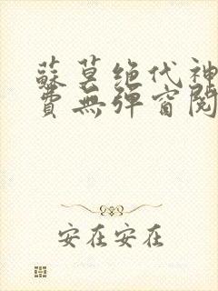 苏莫绝代神主免费无弹窗阅读全文