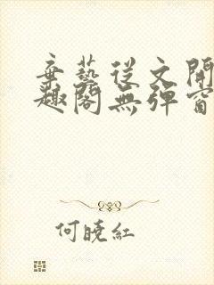 弃艺从文开始笔趣阁无弹窗最新章节