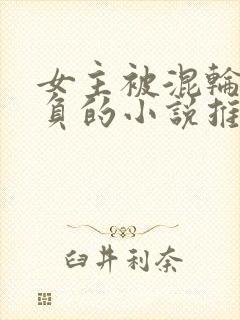 女主被混轮流欺负的小说推荐