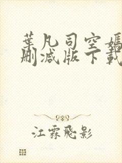 叶凡司空嫣然未删减版下载