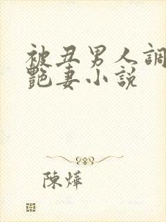 被丑男人调教的艳妻小说