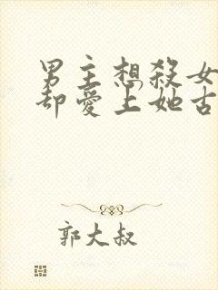 男主想杀女主但却爱上她古言