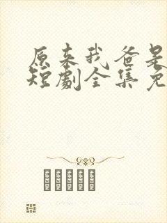 原来我爸是大佬短剧全集免费