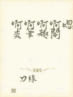 啊啊啊啊嗯唔好爽笔趣阁封面